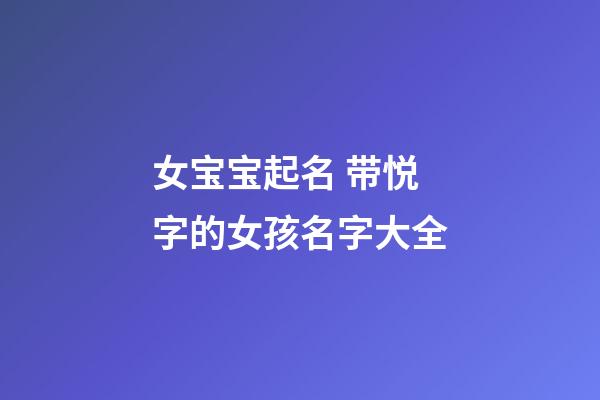 女宝宝起名 带悦字的女孩名字大全